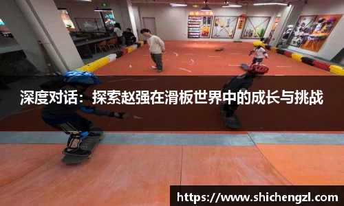 深度对话：探索赵强在滑板世界中的成长与挑战