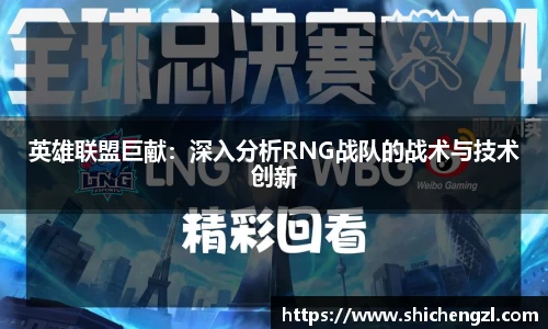英雄联盟巨献：深入分析RNG战队的战术与技术创新