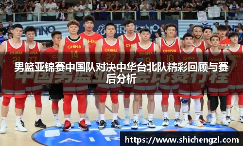 男篮亚锦赛中国队对决中华台北队精彩回顾与赛后分析