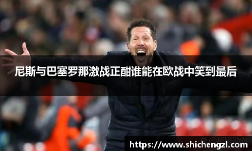 尼斯与巴塞罗那激战正酣谁能在欧战中笑到最后