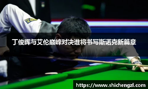 丁俊晖与艾伦巅峰对决谁将书写斯诺克新篇章