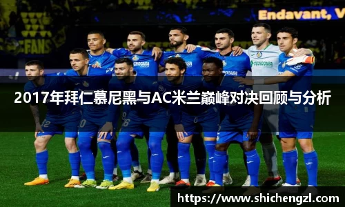 2017年拜仁慕尼黑与AC米兰巅峰对决回顾与分析