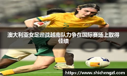 澳大利亚女足迎战越南队力争在国际赛场上取得佳绩